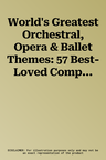 World's Greatest Orchestral, Opera & Ballet Themes: 57 Best-Loved Compositions by the Finest Composers