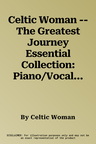 Celtic Woman -- The Greatest Journey Essential Collection: Piano/Vocal/Chords