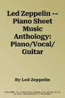 Led Zeppelin -- Piano Sheet Music Anthology: Piano/Vocal/Guitar