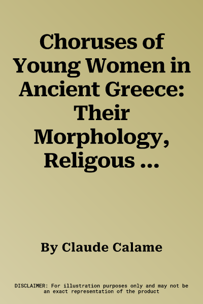 Choruses of Young Women in Ancient Greece: Their Morphology, Religous Role, and Social Functions (New and Revised)