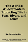 The World's Wildest Waters: Protecting Life in Seas, Rivers, and Lakes