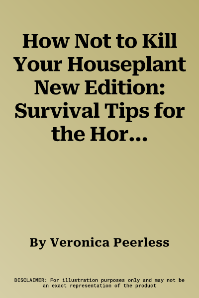 How Not to Kill Your Houseplant New Edition: Survival Tips for the Horticulturally Challenged