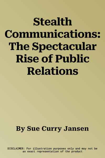 Stealth Communications: The Spectacular Rise of Public Relations