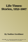 Life Times: Stories, 1952-2007