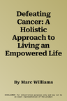 Defeating Cancer: A Holistic Approach to Living an Empowered Life