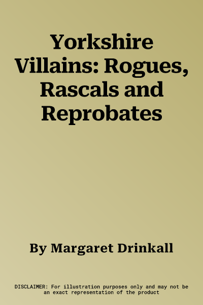 Yorkshire Villains: Rogues, Rascals and Reprobates