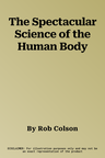 The Spectacular Science of the Human Body