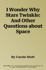 I Wonder Why Stars Twinkle: And Other Questions about Space