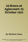 24 Hours at Agincourt: 25 October 1415