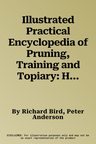 Illustrated Practical Encyclopedia of Pruning, Training and Topiary: How to Prune and Train Trees, Shrubs, Hedges, Topiary, Tree and Soft Fruit, Climb