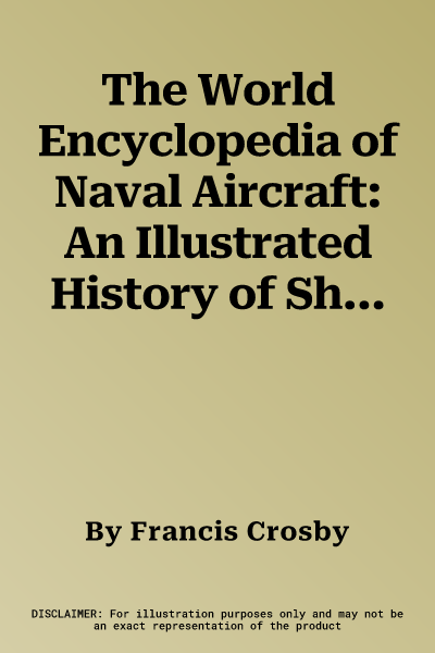 The World Encyclopedia of Naval Aircraft: An Illustrated History of Shipborne Fighters, Bombers, Helicopters, and Flying Boats, Including the Grumman Hell