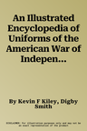 An Illustrated Encyclopedia of Uniforms of the American War of Independence 1775-1783: An Expert In-Depth Reference on the Armies of the War of the Indep