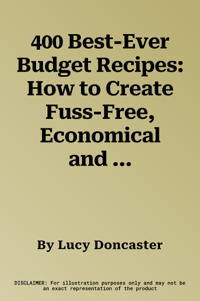 400 Best-Ever Budget Recipes: How to Create Fuss-Free, Economical and Delicious Dishes, with Fabulous Recipes Shown Step by Step in More Than 1800 B