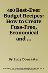 400 Best-Ever Budget Recipes: How to Create Fuss-Free, Economical and Delicious Dishes, with Fabulous Recipes Shown Step by Step in More Than 1800 B