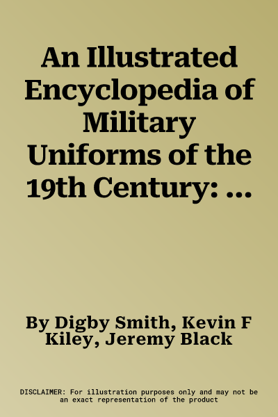 An Illustrated Encyclopedia of Military Uniforms of the 19th Century: An Expert Guide to the Crimean War, American Civil War, Boer War, Wars of German an