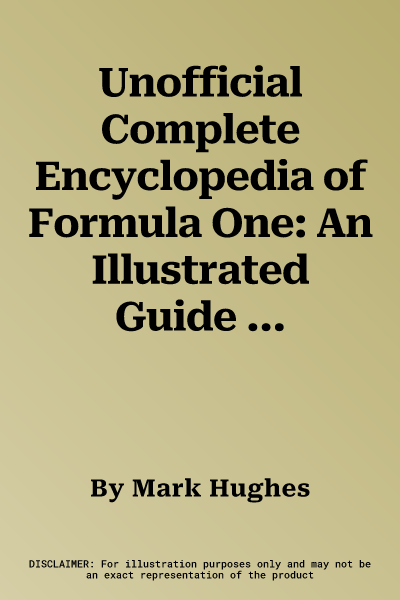 Unofficial Complete Encyclopedia of Formula One: An Illustrated Guide to the World's Fastest Sport