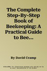 The Complete Step-By-Step Book of Beekeeping: A Practical Guide to Beekeeping, from Setting Up a Colony to Hive Management and Harvesting the Honey, Shown