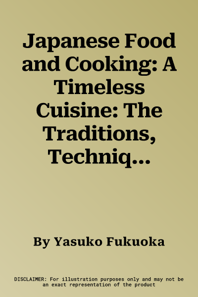 Japanese Food and Cooking: A Timeless Cuisine: The Traditions, Techniques, Ingredients and Recipes