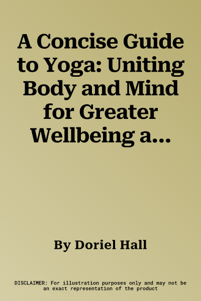 A Concise Guide to Yoga: Uniting Body and Mind for Greater Wellbeing and Serenity, Shown in Over 120 Photographs