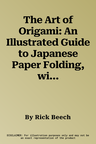 The Art of Origami: An Illustrated Guide to Japanese Paper Folding, with Over 30 Classic Designs