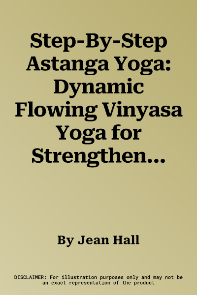 Step-By-Step Astanga Yoga: Dynamic Flowing Vinyasa Yoga for Strengthening Body and Mind, Shown in Easy-To-Follow Illustrated Sequences