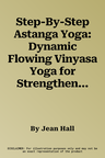 Step-By-Step Astanga Yoga: Dynamic Flowing Vinyasa Yoga for Strengthening Body and Mind, Shown in Easy-To-Follow Illustrated Sequences