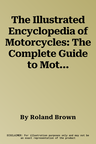 The Illustrated Encyclopedia of Motorcycles: The Complete Guide to Motorbikes and Biking, with an A-Z of the Key Marques and Over 600 Stunning Photographs