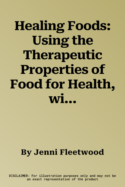 Healing Foods: Using the Therapeutic Properties of Food for Health, with Over 120 Photographs