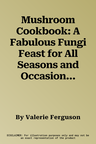 Mushroom Cookbook: A Fabulous Fungi Feast for All Seasons and Occasions