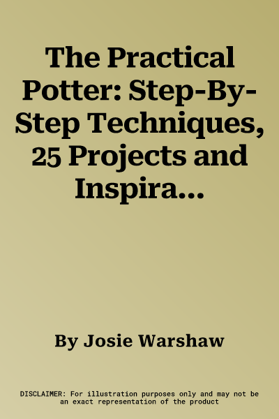 The Practical Potter: Step-By-Step Techniques, 25 Projects and Inspirational Examples, Shown in 800 Photographs