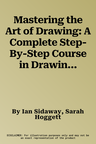 Mastering the Art of Drawing: A Complete Step-By-Step Course in Drawing Techniques, with 25 Projects and 800 Photographs