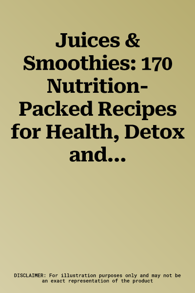 Juices & Smoothies: 170 Nutrition-Packed Recipes for Health, Detox and Energy