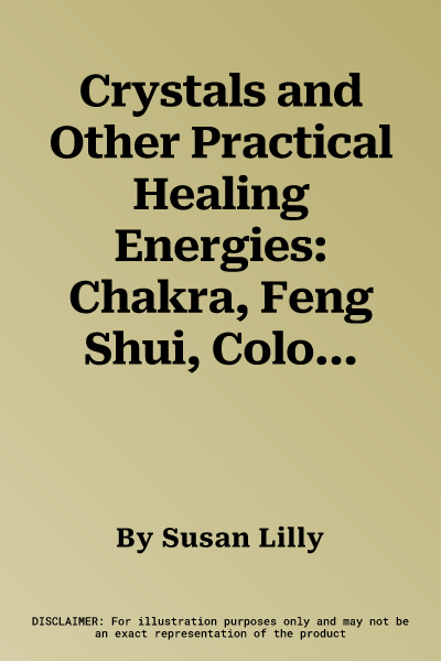 Crystals and Other Practical Healing Energies: Chakra, Feng Shui, Colour: Learn to Harness the Transforming Power of Nature with Practical Techniques