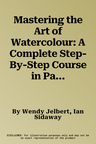 Mastering the Art of Watercolour: A Complete Step-By-Step Course in Painting Techniques, with 26 Projects and 900 Photographs