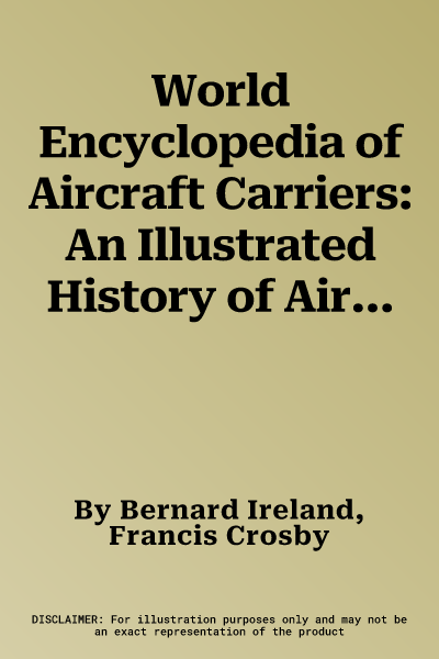 World Encyclopedia of Aircraft Carriers: An Illustrated History of Aircraft Carriers, from Zeppelin and Seaplane Carriers to V/Stol and Nuclear-Powere