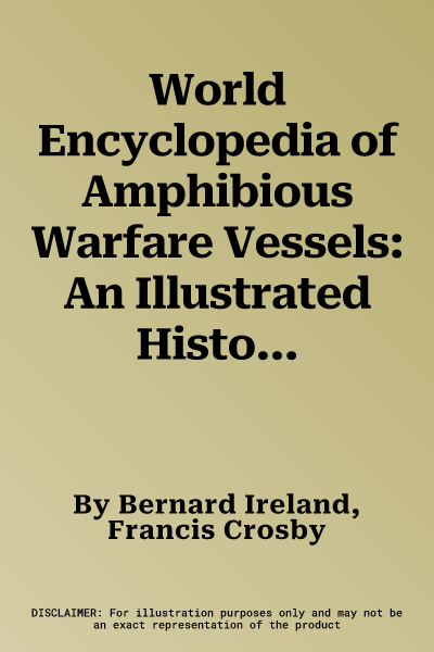 World Encyclopedia of Amphibious Warfare Vessels: An Illustrated History of Modern Amphibious Warfare, Detailing the Unity of Naval and Military Force