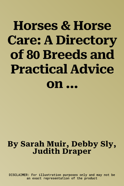 Horses & Horse Care: A Directory of 80 Breeds and Practical Advice on Caring for Your Horse