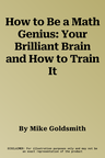 How to Be a Math Genius: Your Brilliant Brain and How to Train It