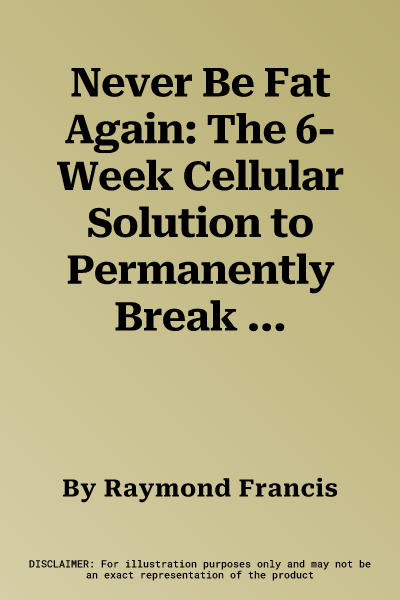 Never Be Fat Again: The 6-Week Cellular Solution to Permanently Break the Fat Cycle