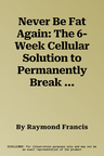 Never Be Fat Again: The 6-Week Cellular Solution to Permanently Break the Fat Cycle