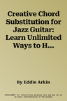 Creative Chord Substitution for Jazz Guitar: Learn Unlimited Ways to Harmonize Melody Lines and Progressions (REV)