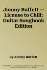 Jimmy Buffett -- License to Chill: Guitar Songbook Edition