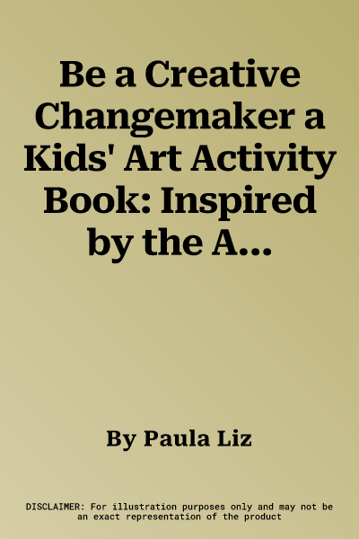 Be a Creative Changemaker a Kids' Art Activity Book: Inspired by the Amazing Life Stories of Diverse Artists from Around the World