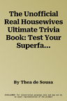 The Unofficial Real Housewives Ultimate Trivia Book: Test Your Superfan Status and Relive the Most Iconic Housewife Moments