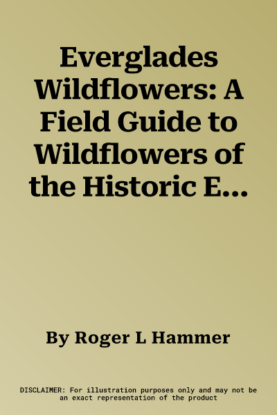 Everglades Wildflowers: A Field Guide to Wildflowers of the Historic Everglades, Including Big Cypress, Corkscrew, and Fakahatchee Swamps