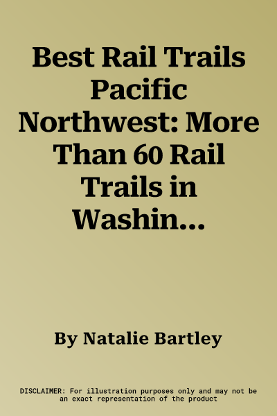 Best Rail Trails Pacific Northwest: More Than 60 Rail Trails in Washington, Oregon, and Idaho