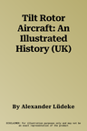 Tilt Rotor Aircraft: An Illustrated History (UK)