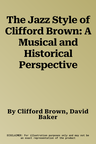 The Jazz Style of Clifford Brown: A Musical and Historical Perspective