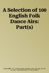 A Selection of 100 English Folk Dance Airs: Part(s)