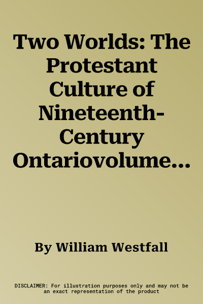 Two Worlds: The Protestant Culture of Nineteenth-Century Ontariovolume 2 (Revised)